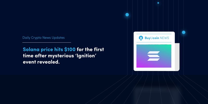 Daily Crypto News- Solana price hits $100 for the first time after mysterious ‘Ignition’ event revealed 1 Solana price